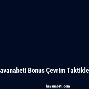 Havanabeti Bonus Çevrim Taktikleri