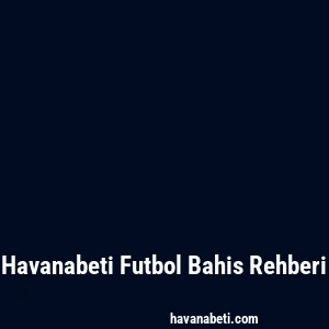 Havanabeti Futbol Bahis Rehberi