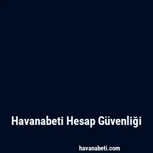 Havanabeti Hesap Güvenliği