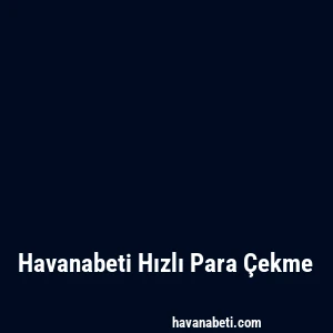 Havanabeti Hızlı Para Çekme