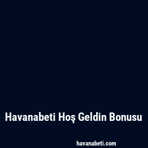 Havanabeti Hoş Geldin Bonusu