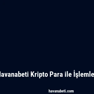 Havanabeti Kripto Para ile İşlemler