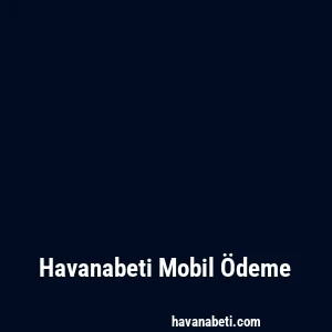 Havanabeti Mobil Ödeme