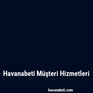 Havanabeti Müşteri Hizmetleri