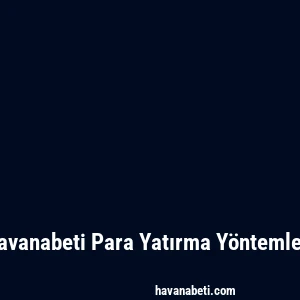 Havanabeti Para Yatırma Yöntemleri