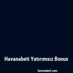 Havanabeti Yatırımsız Bonus